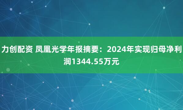 力创配资 凤凰光学年报摘要：2024年实现归母净利润1344.55万元