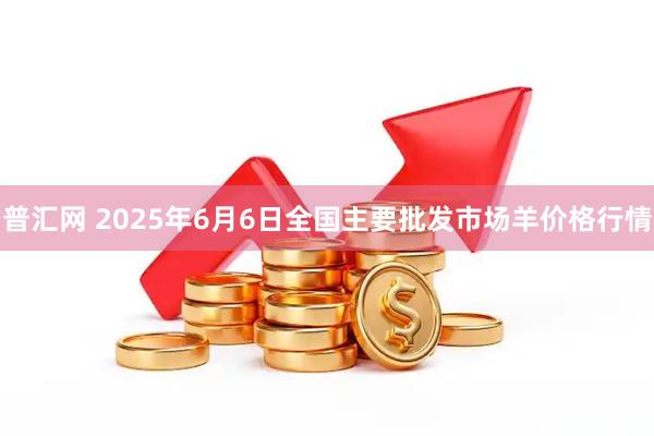 普汇网 2025年6月6日全国主要批发市场羊价格行情