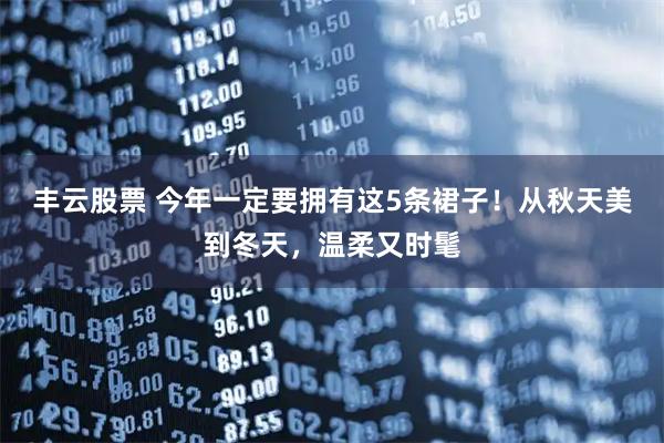 丰云股票 今年一定要拥有这5条裙子！从秋天美到冬天，温柔又时髦