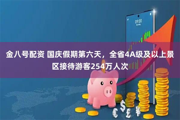 金八号配资 国庆假期第六天，全省4A级及以上景区接待游客254万人次