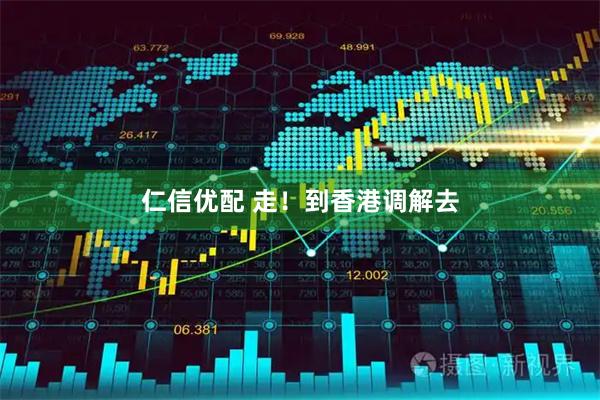 仁信优配 走！到香港调解去