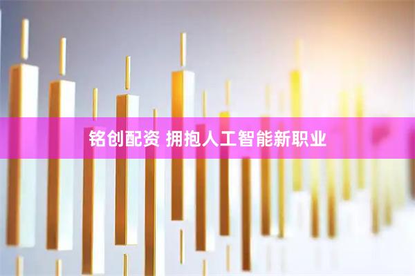 铭创配资 拥抱人工智能新职业