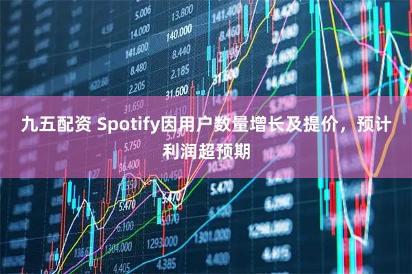 九五配资 Spotify因用户数量增长及提价，预计利润超预期