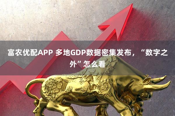 富农优配APP 多地GDP数据密集发布，“数字之外”怎么看