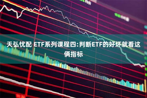 天弘忧配 ETF系列课程四:判断ETF的好坏就看这俩指标