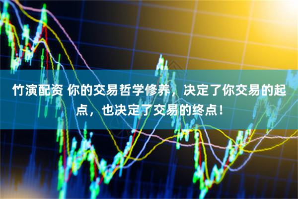 竹演配资 你的交易哲学修养，决定了你交易的起点，也决定了交易的终点！