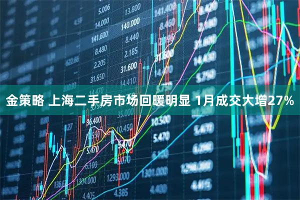 金策略 上海二手房市场回暖明显 1月成交大增27%