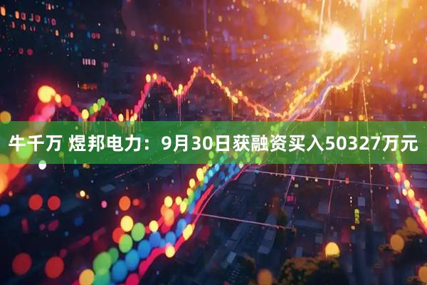 牛千万 煜邦电力：9月30日获融资买入50327万元