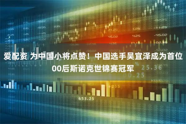 爱配资 为中国小将点赞！中国选手吴宜泽成为首位00后斯诺克世锦赛冠军