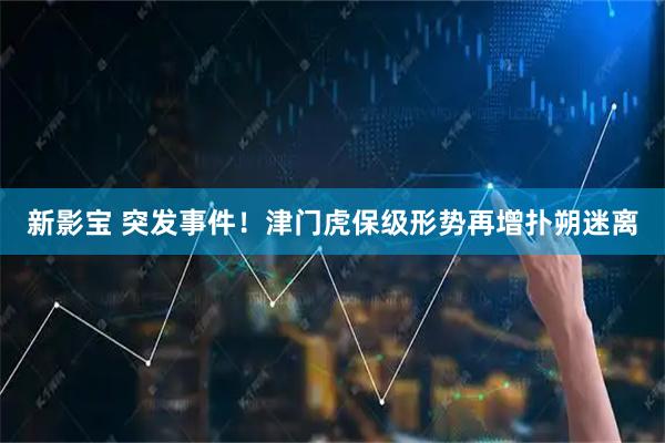新影宝 突发事件！津门虎保级形势再增扑朔迷离