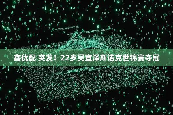 鑫优配 突发！22岁吴宜泽斯诺克世锦赛夺冠